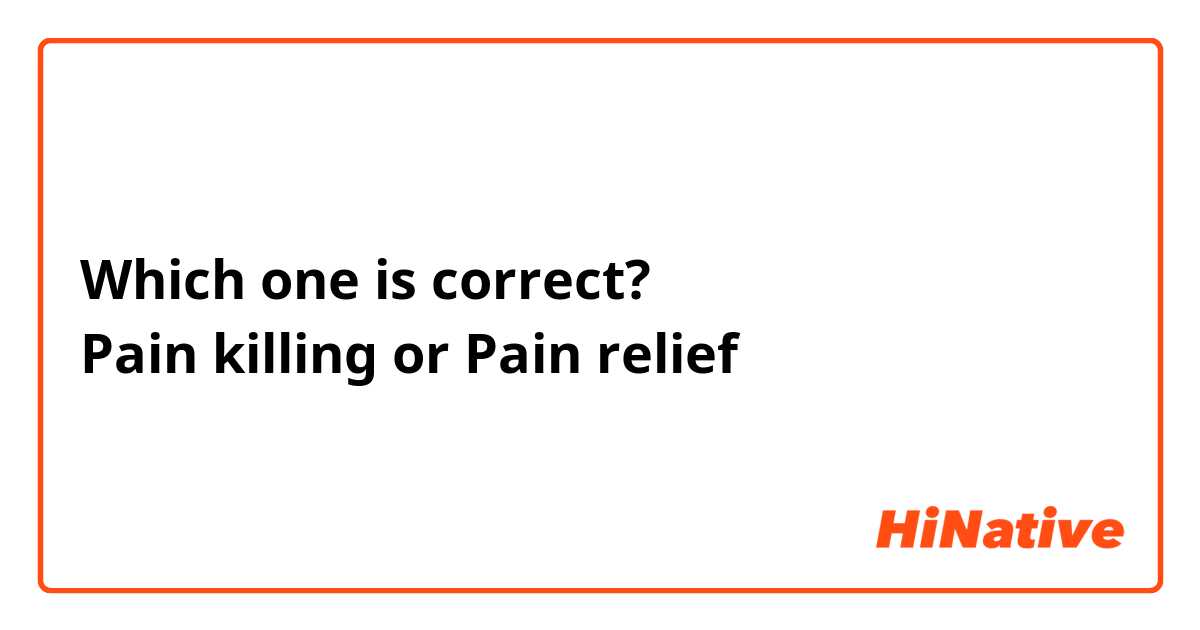 Which one is correct?
Pain killing or Pain relief