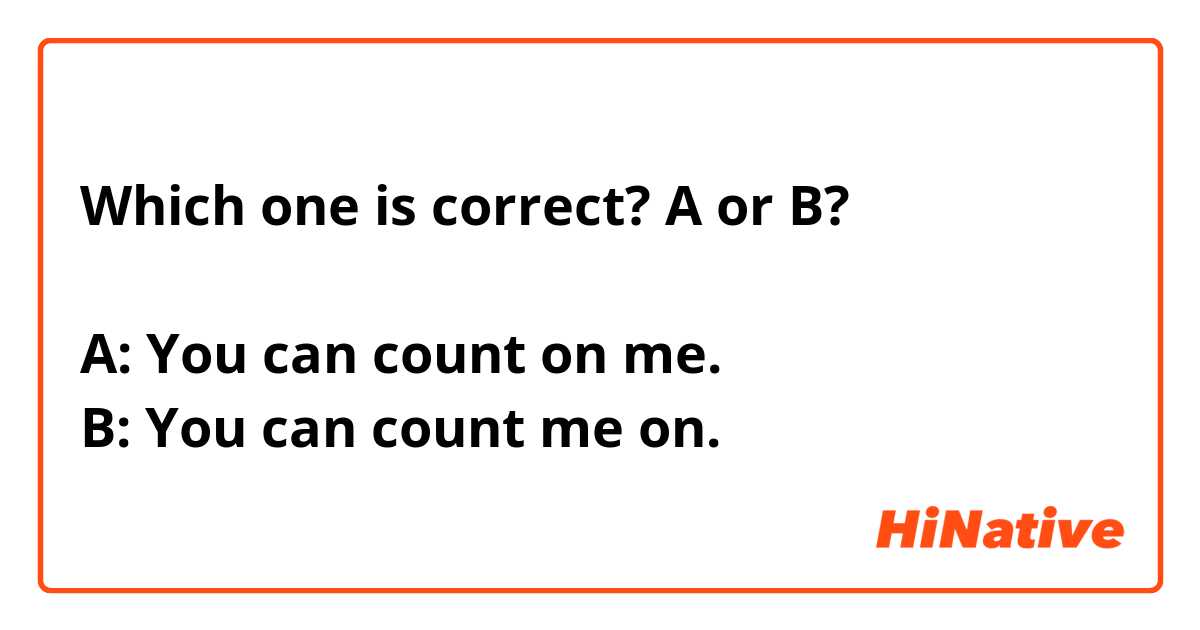 Which one is correct? A or B?

A: You can count on me.
B: You can count me on.