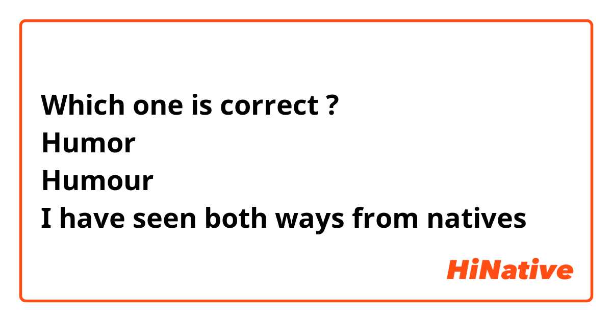 Which one is correct ? 
Humor 
Humour 
I have seen both ways from natives 