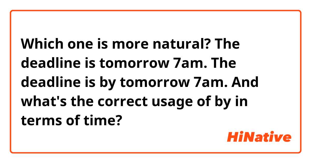 Which one is more natural?
The deadline is tomorrow 7am.
The deadline is by tomorrow 7am.

And what's the correct usage of by in terms of time?