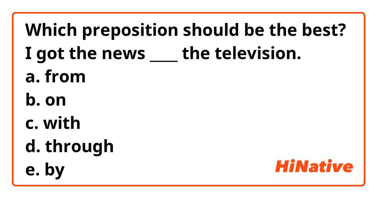 Which preposition should be the best?
I got the news ____ the television.
a. from
b. on
c. with
d. through
e. by 
