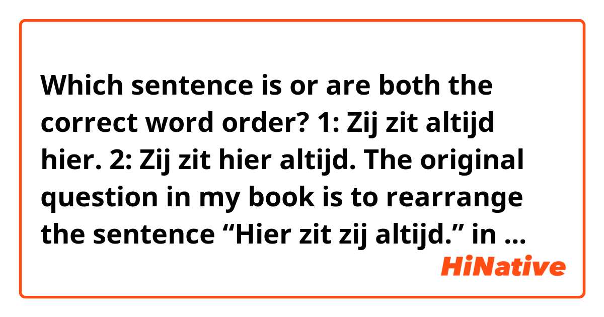 Which sentence is or are both the correct word order?

1: Zij zit altijd hier.
2: Zij zit hier altijd.

The original question in my book is to rearrange the sentence “Hier zit zij altijd.” in subject-first order.

I first thought it was 1. But the book says the correct answer is 2.

I am confused as the basic word order in a sentence is “time - manner - place”. So No. 2 still doesn’t make sense to me.

Is there some irregular rule for “altijd”? How could you explain this?

Thanks for your advice in advance. :)

