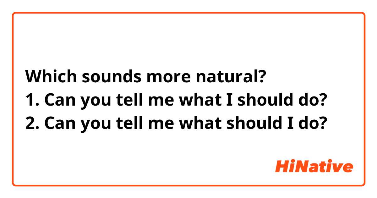 Which sounds more natural?
1. Can you tell me what I should do?
2. Can you tell me what should I do?