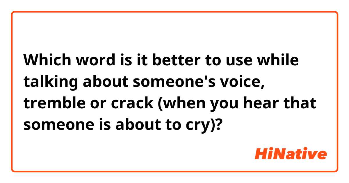 Which word is it better to use while talking about someone's voice, tremble or crack (when you hear that someone is about to cry)? 