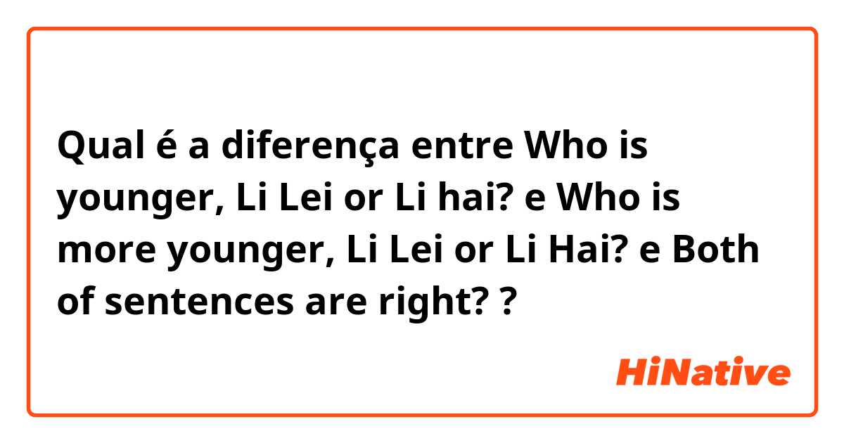 Qual é a diferença entre Who is younger, Li Lei or Li hai? 

 e Who is more younger,  Li Lei or Li Hai?  e Both of sentences are right?  ?