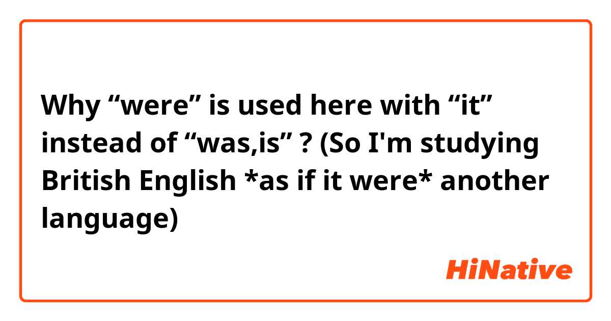  Why “were” is used here with “it” instead of “was,is” ?

(So I'm studying British English *as if it were* another language)