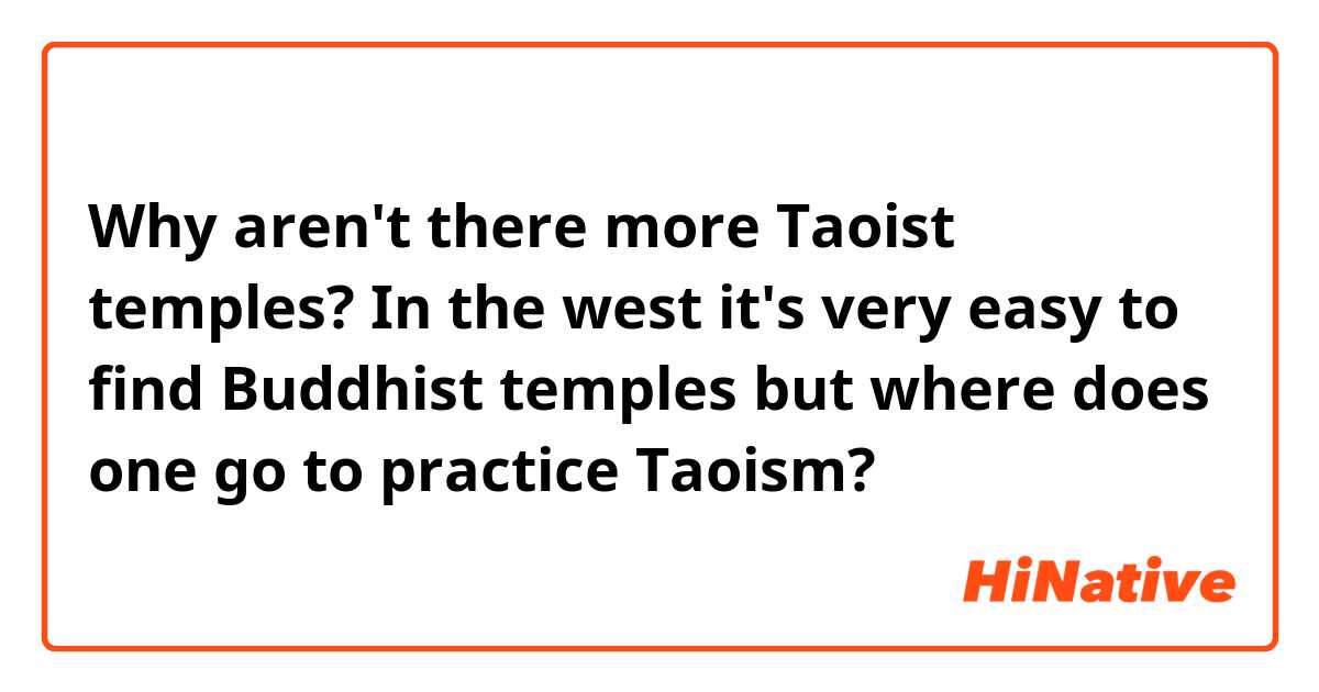 Why aren't there more Taoist temples? 

In the west it's very easy to find Buddhist temples but where  does one go to practice Taoism?