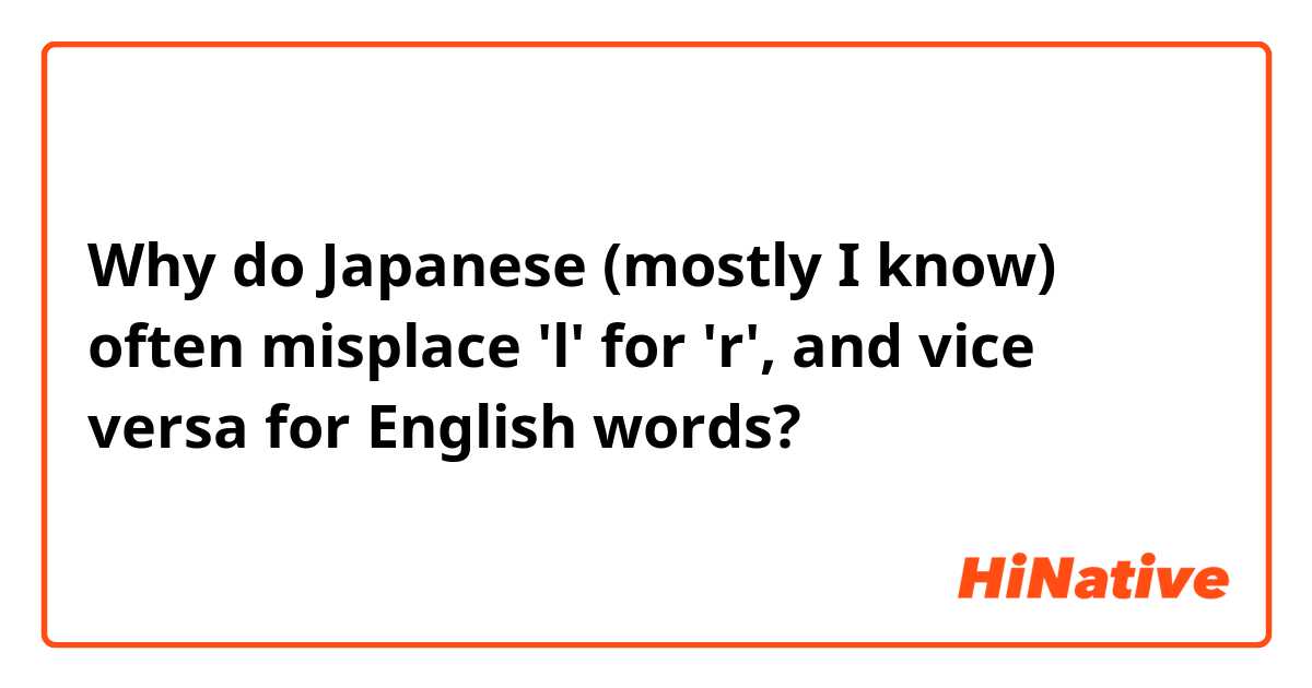 Why do Japanese (mostly I know) often misplace 'l' for 'r', and vice versa for English words?