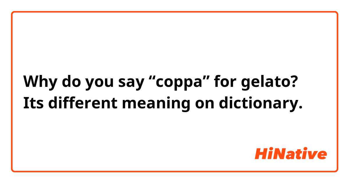 Why do you say “coppa” for gelato? Its different meaning on dictionary. 