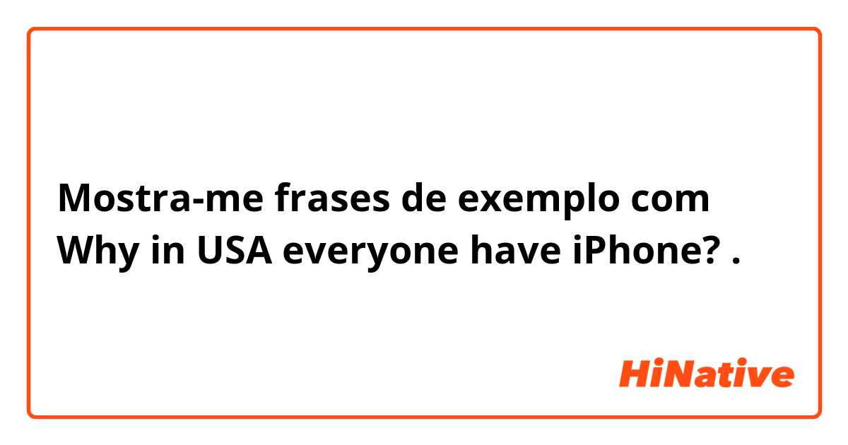 Mostra-me frases de exemplo com Why in USA everyone have iPhone? .