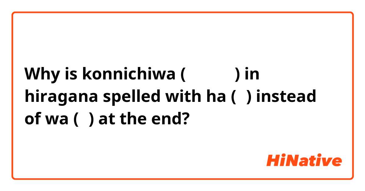 Why is konnichiwa (こんにちは) in hiragana spelled with ha (は) instead of wa (わ) at the end?