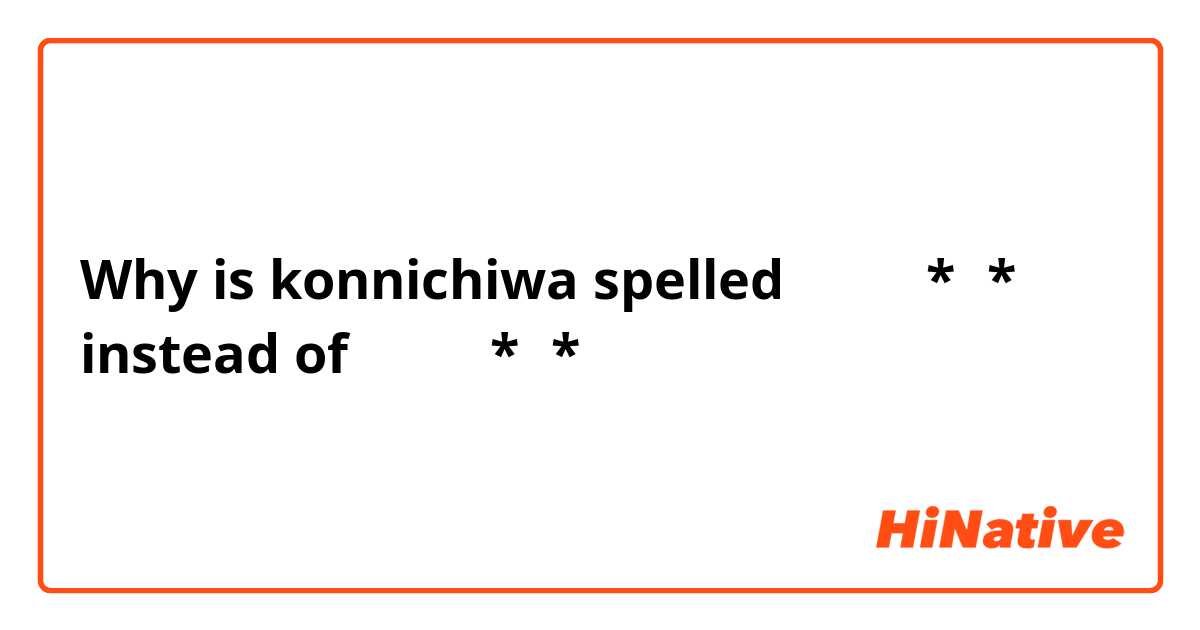 Why is konnichiwa spelled こんにち*は* instead of こんにち*わ*？