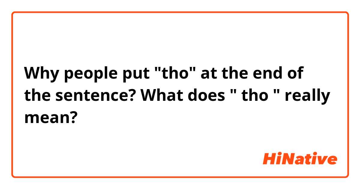 Why people put "tho" at the end of the sentence? What does " tho " really mean?