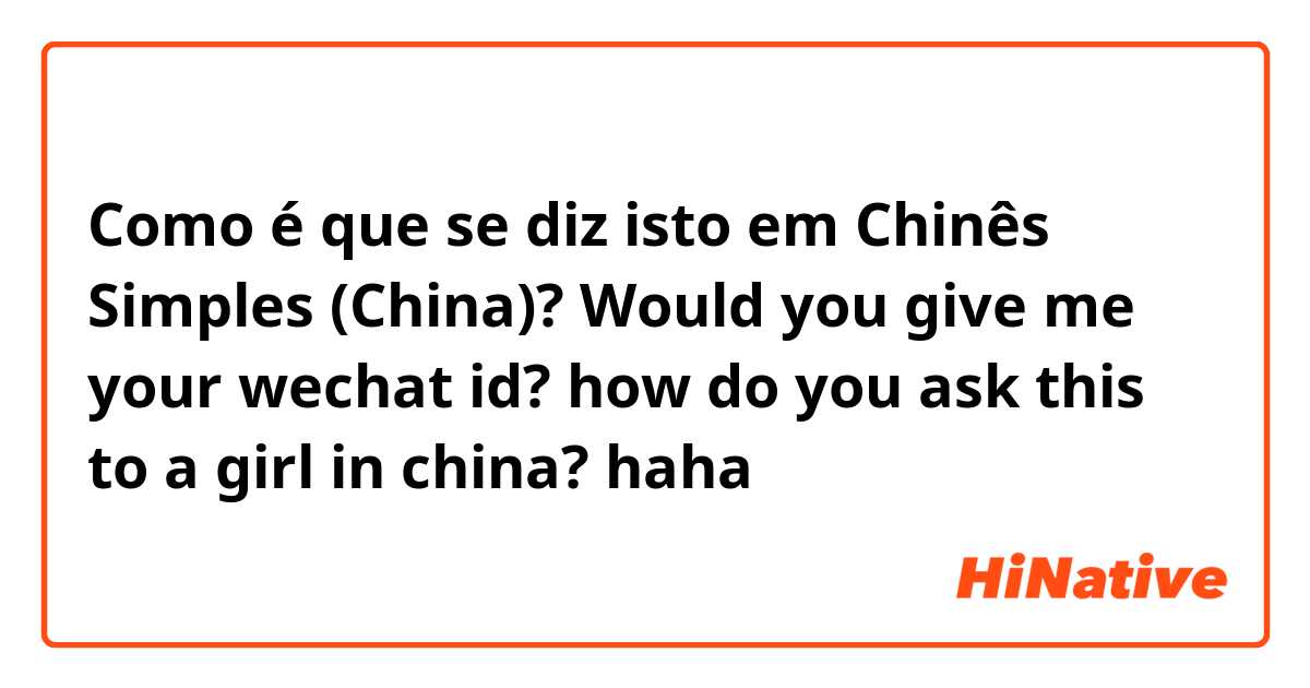 Como é que se diz isto em Chinês Simples (China)? Would you give me your wechat id?

how do you ask this to a girl in china?  haha