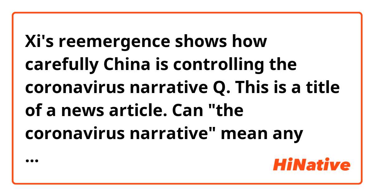Xi's reemergence shows how carefully China is controlling the coronavirus narrative

Q. This is a title of a news article. Can "the coronavirus narrative" mean any stories made or circulated regarding the virus pandemic? such as rumors too?