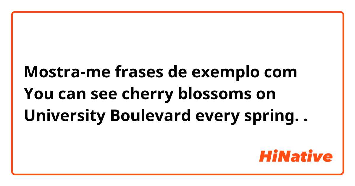 Mostra-me frases de exemplo com You can see cherry blossoms on University Boulevard every spring..