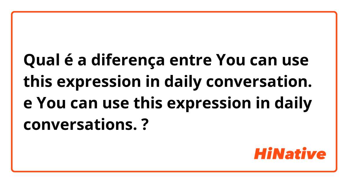 Qual é a diferença entre You can use this expression in daily conversation.  e You can use this expression in daily conversations.  ?
