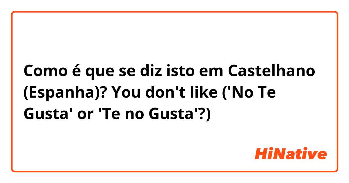 Como é que se diz isto em Castelhano (Espanha)? You don't like ('No Te Gusta' or 'Te no Gusta'?)