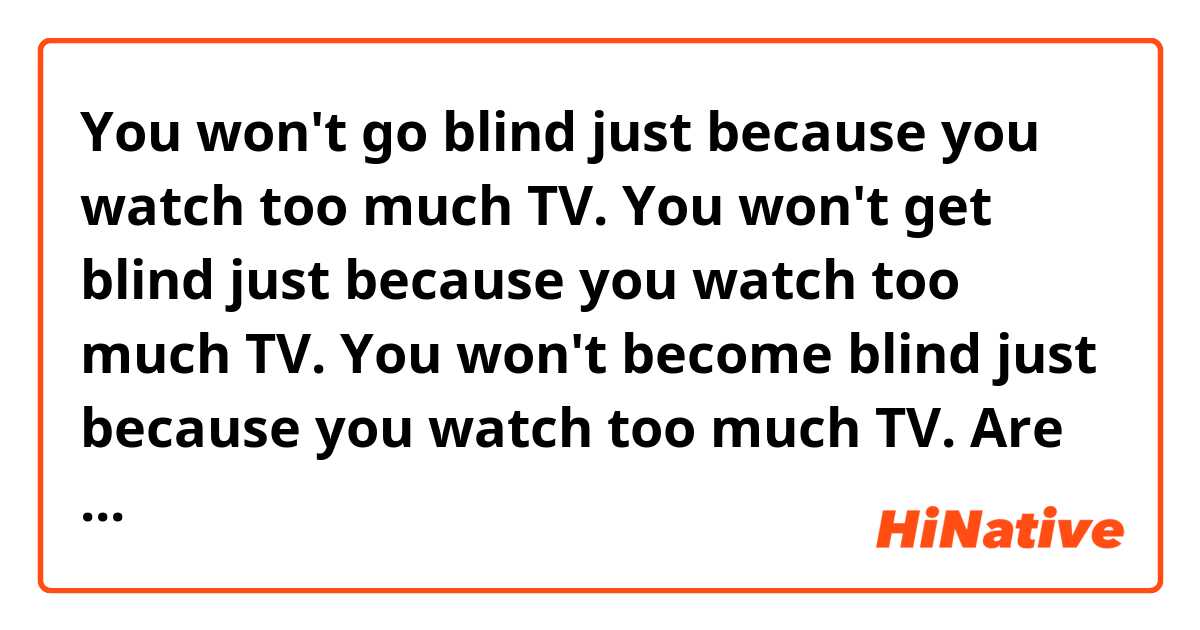 You won't go blind just because you watch too much TV.

You won't get blind just because you watch too much TV.

You won't become blind just because you watch too much TV.


Are they all correct?