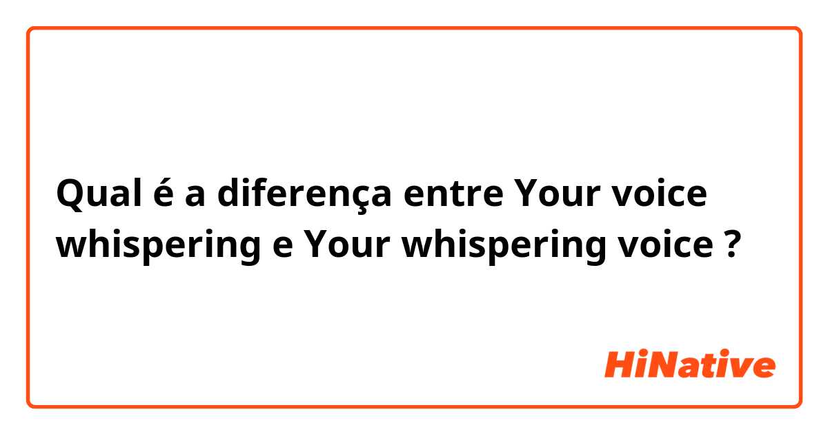 Qual é a diferença entre Your voice whispering e Your whispering voice ?