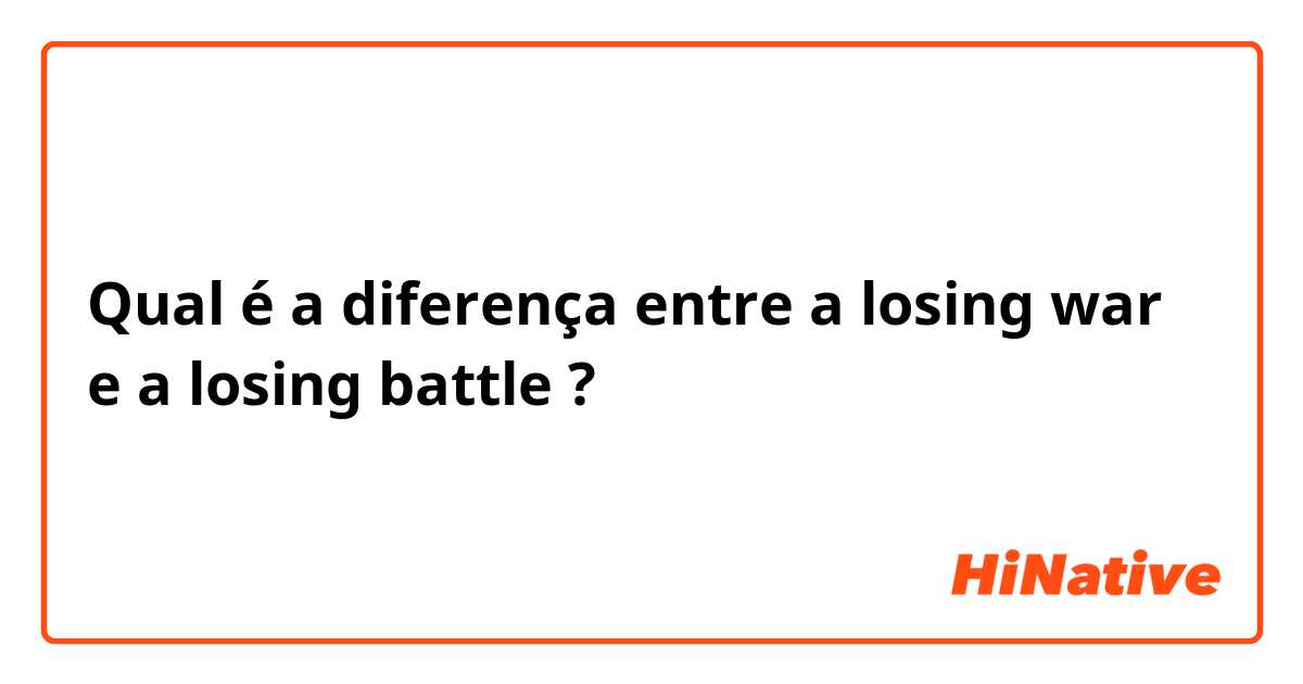 Qual é a diferença entre a losing war e a losing battle ?