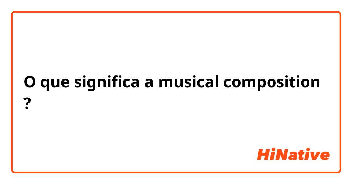 O que significa a musical composition?