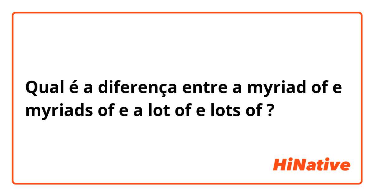 Qual é a diferença entre a myriad of  e myriads of e a lot of e lots of ?