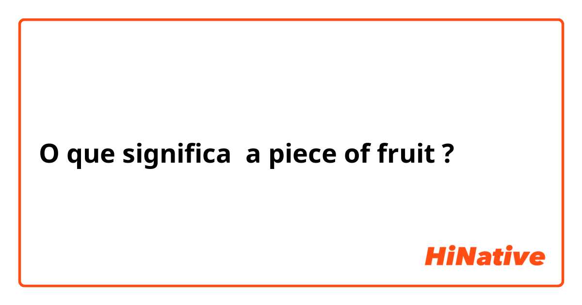 O que significa a piece of fruit?