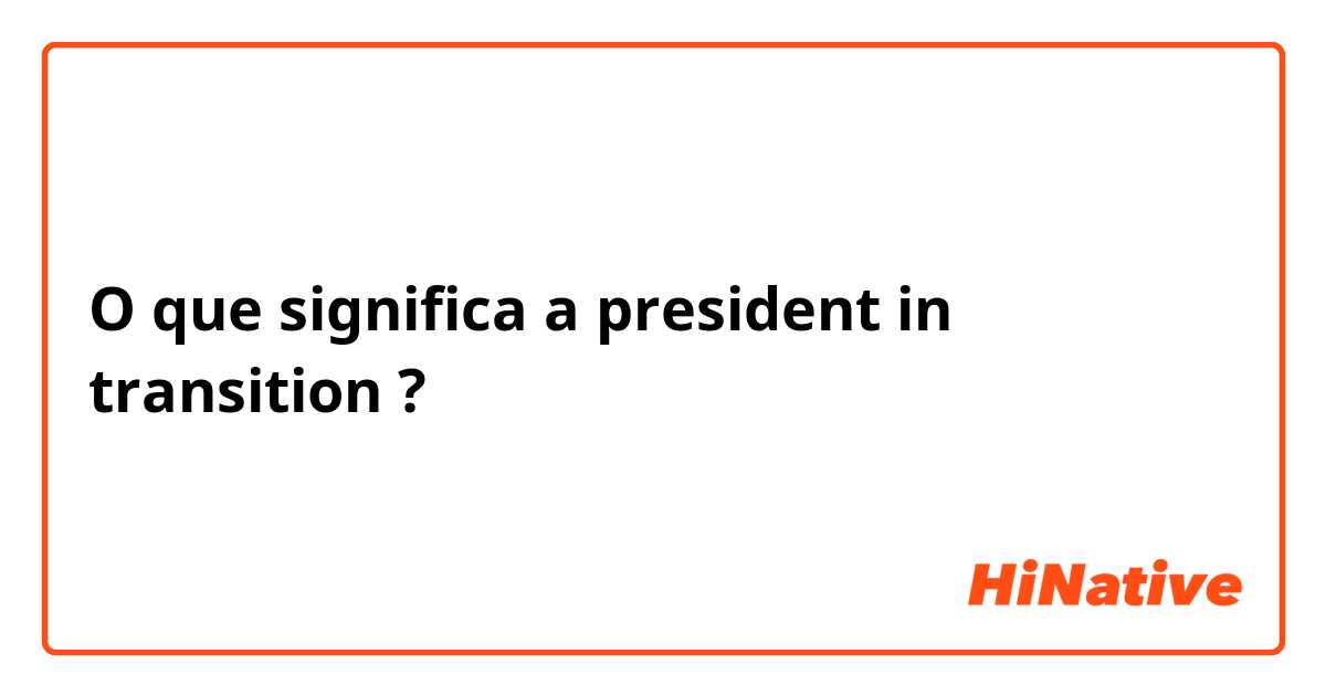 O que significa a president in transition?