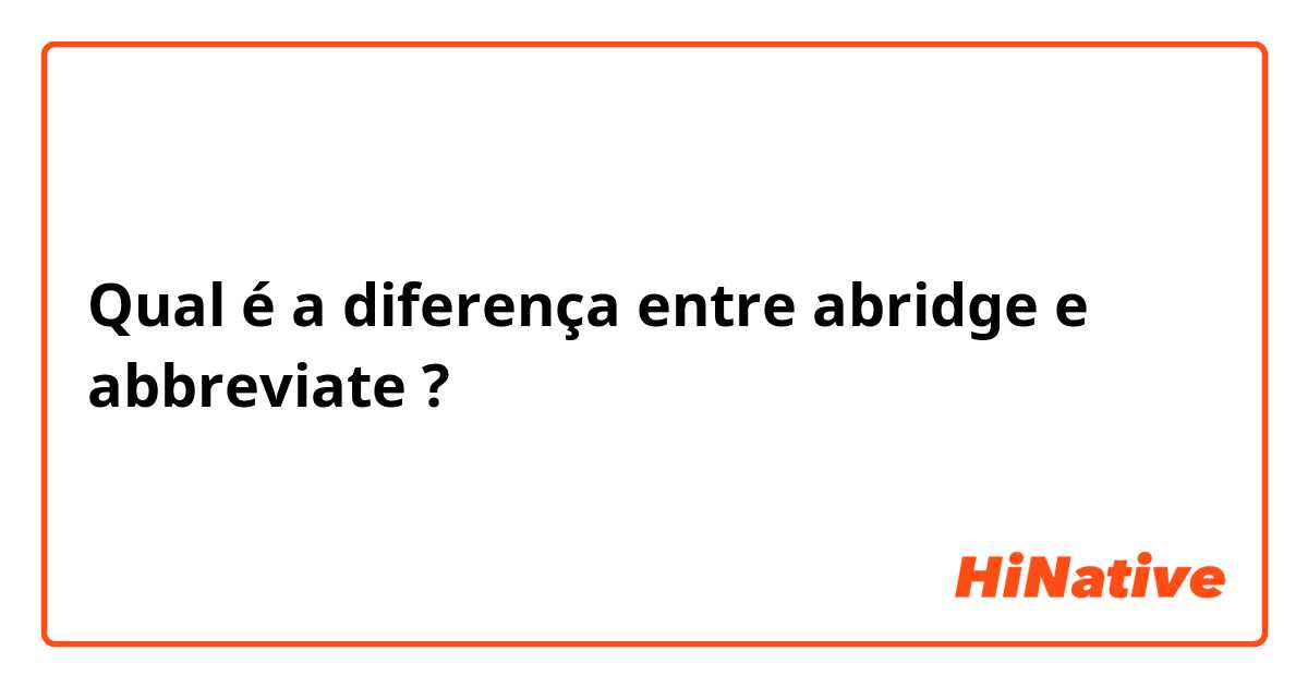 Qual é a diferença entre abridge e abbreviate ?