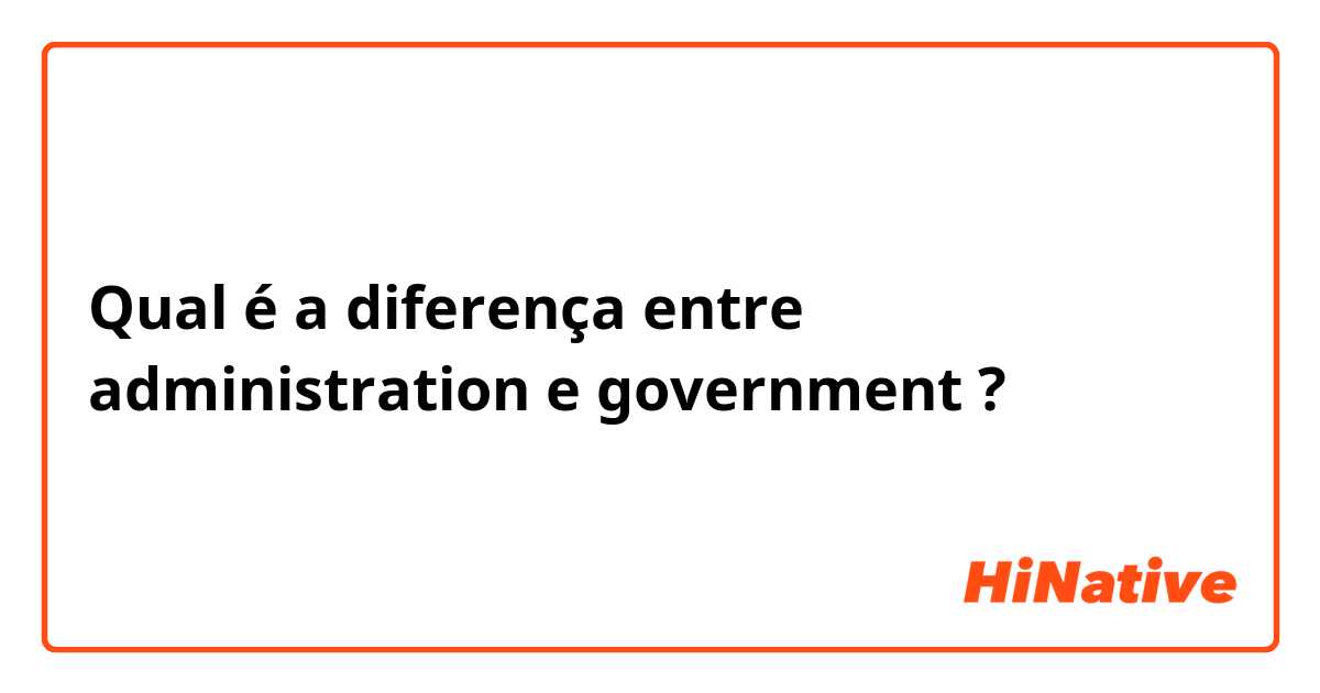 Qual é a diferença entre administration e government ?