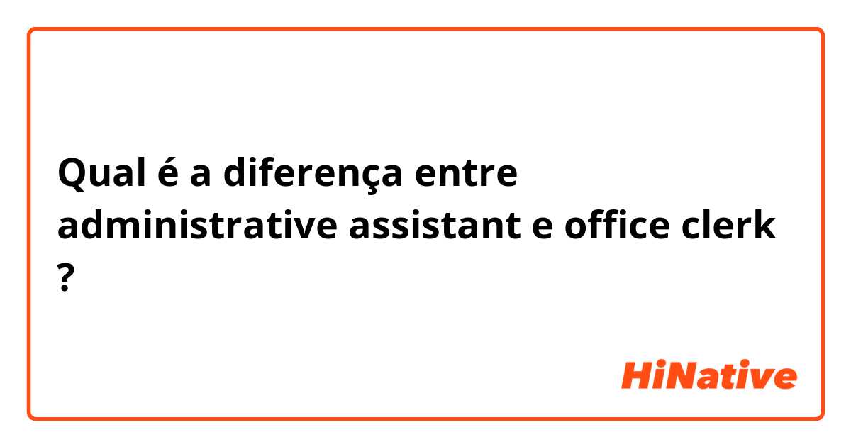 Qual é a diferença entre administrative assistant  e office clerk ?
