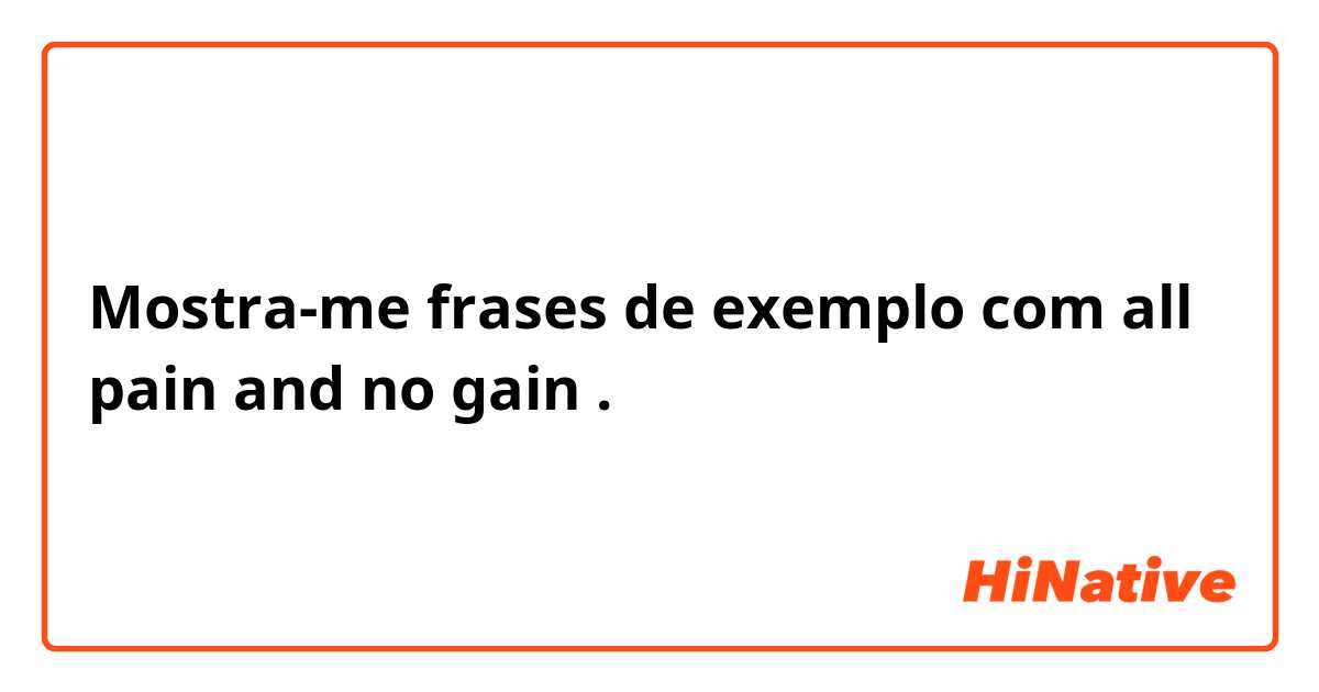 Mostra-me frases de exemplo com all pain and no gain.