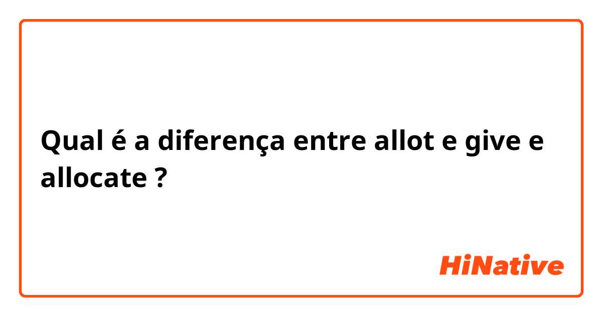 Qual é a diferença entre allot e give e allocate ?