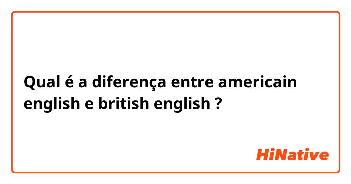 Qual é a diferença entre americain english  e british english ?