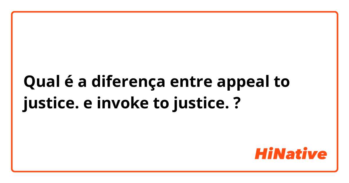 Qual é a diferença entre  appeal to justice. e  invoke to justice. ?