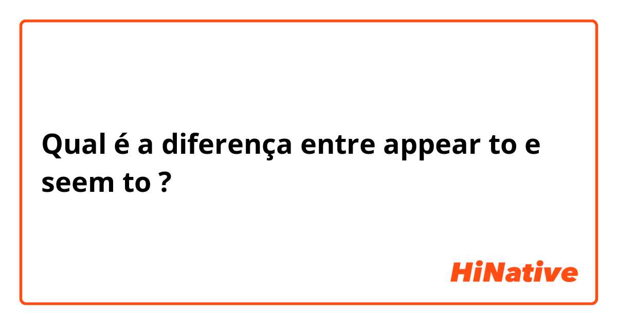 Qual é a diferença entre appear to e seem to ?