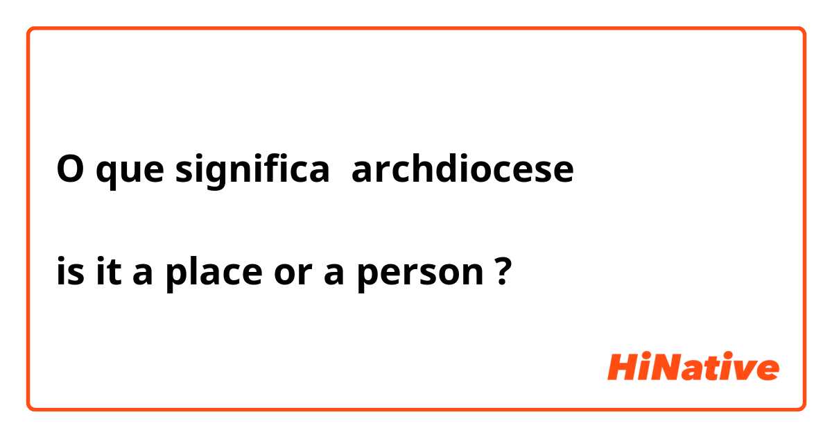 O que significa archdiocese

is it a place or a person ?