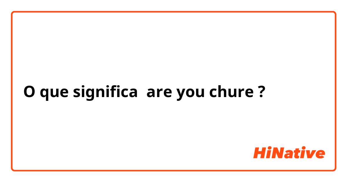 O que significa are you chure?