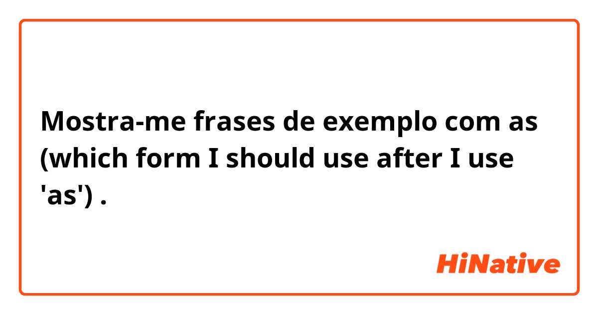 Mostra-me frases de exemplo com as (which form I should use after I use 'as').
