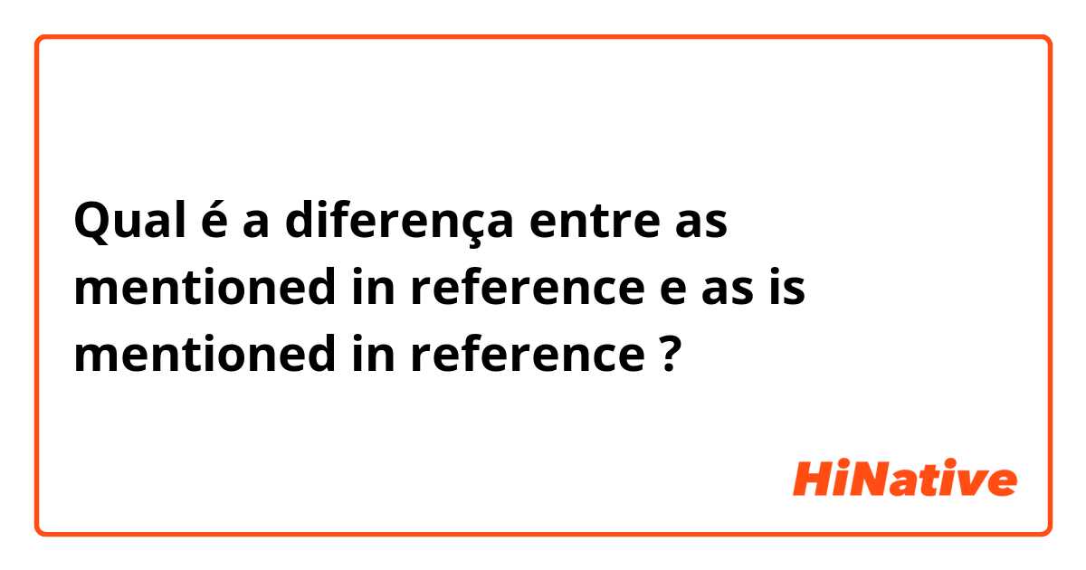 Qual é a diferença entre as mentioned in reference e as is mentioned in reference ?