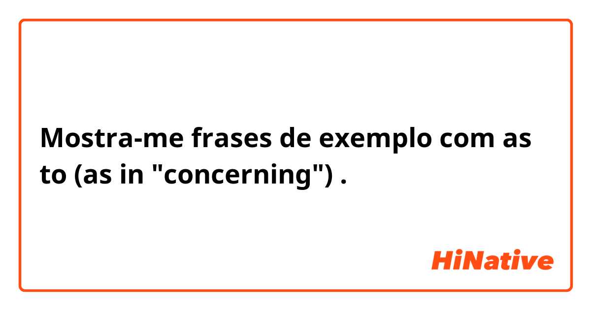Mostra-me frases de exemplo com as to (as in "concerning").