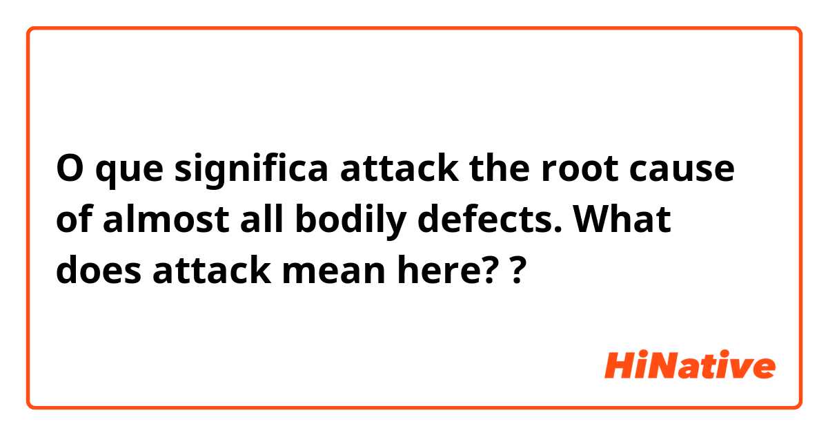 O que significa attack the root cause of almost all bodily defects.   What does attack mean here??