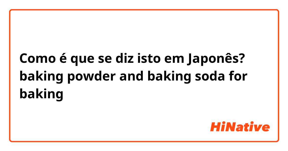 Como é que se diz isto em Japonês? baking powder and baking soda for baking