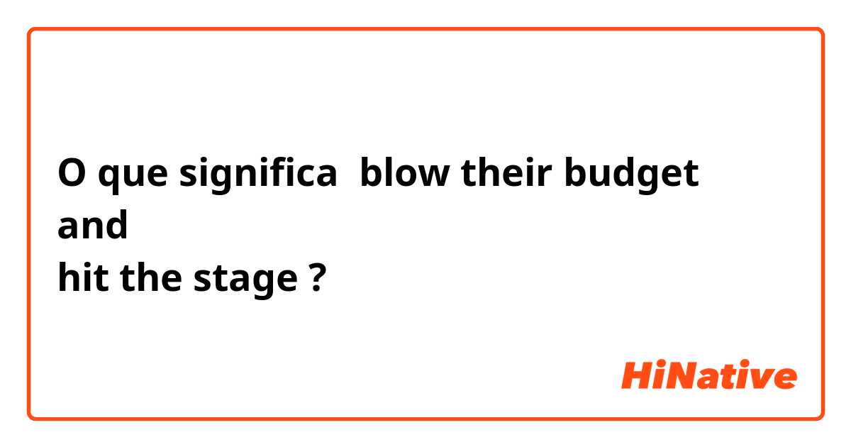 O que significa blow their budget
and
hit the stage?