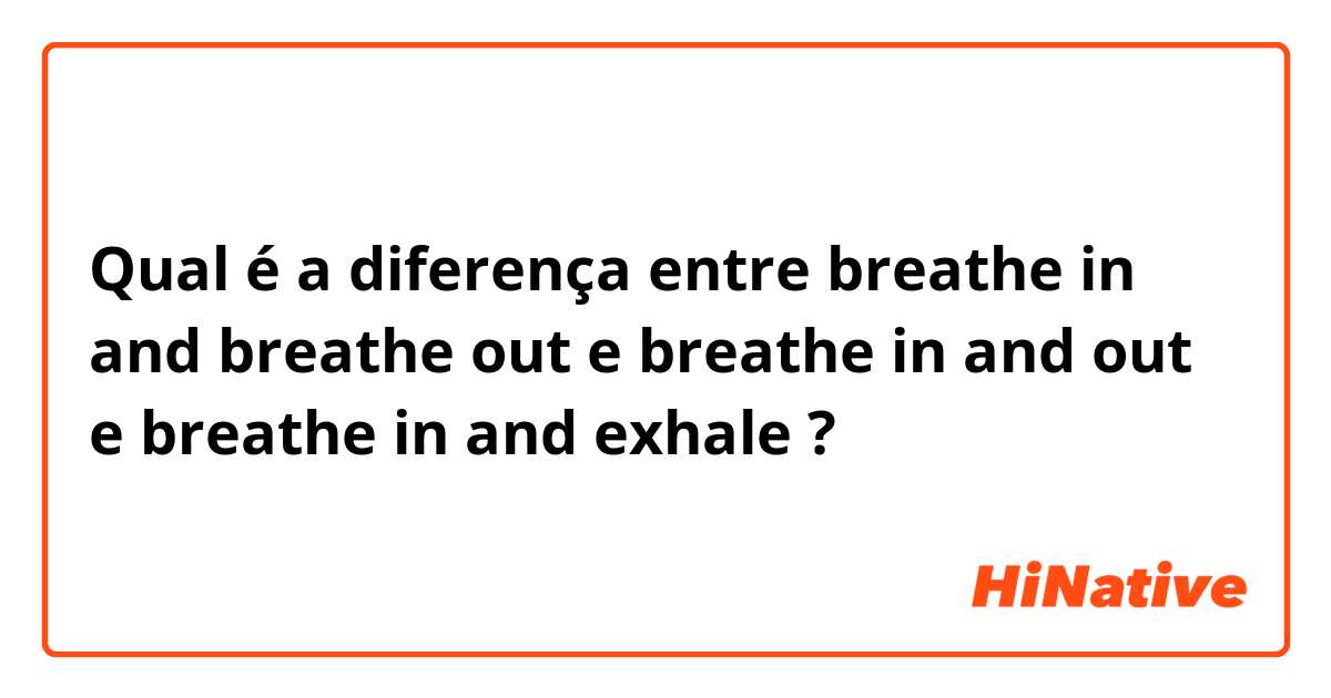 Qual é a diferença entre breathe in and breathe out  e breathe in and out  e breathe in and exhale ?