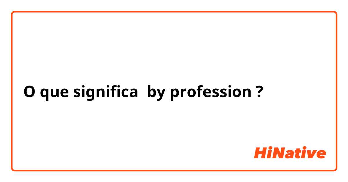 O que significa by profession ?