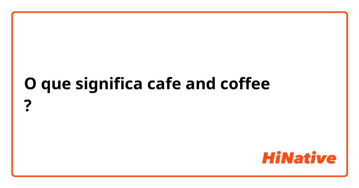 O que significa cafe and coffee 不一樣嗎？?