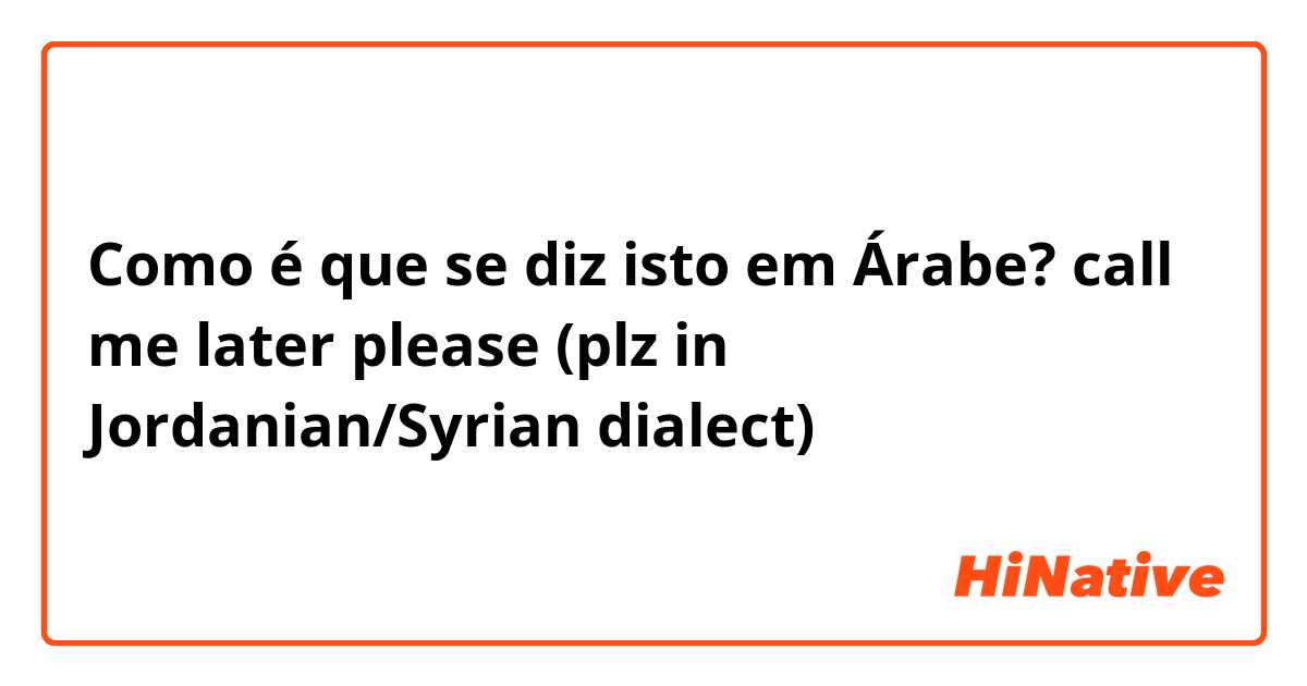 Como é que se diz isto em Árabe? call me later please 
(plz in Jordanian/Syrian  dialect)