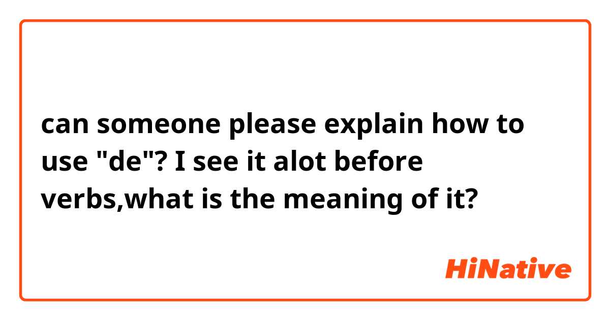 can someone please explain how to use "de"? I see it alot before verbs,what is the meaning of it?